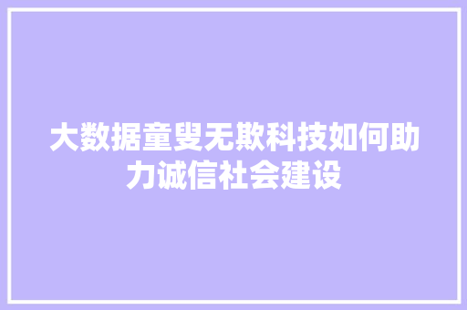 大数据童叟无欺科技如何助力诚信社会建设