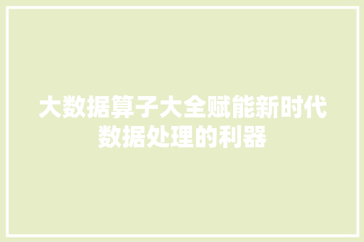 大数据算子大全赋能新时代数据处理的利器