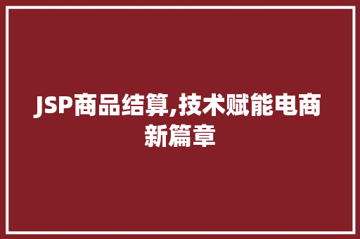 JSP商品结算,技术赋能电商新篇章 商务信函