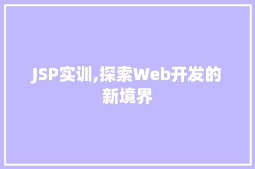 JSP实训,探索Web开发的新境界