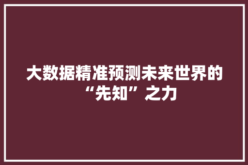 大数据精准预测未来世界的“先知”之力
