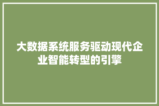 大数据系统服务驱动现代企业智能转型的引擎