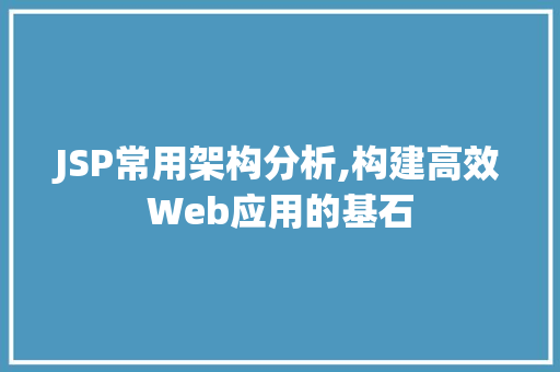 JSP常用架构分析,构建高效Web应用的基石 前端技术