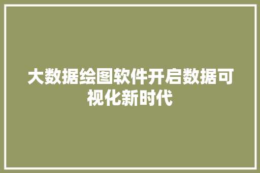 大数据绘图软件开启数据可视化新时代