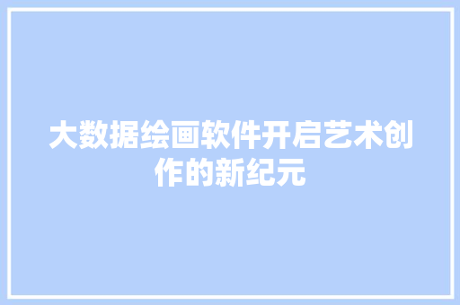 大数据绘画软件开启艺术创作的新纪元