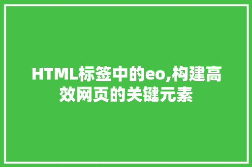 HTML标签中的eo,构建高效网页的关键元素