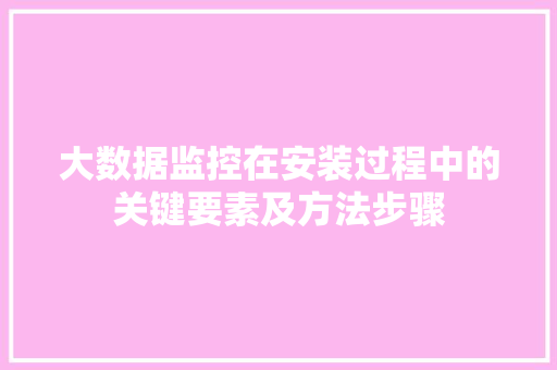 大数据监控在安装过程中的关键要素及方法步骤