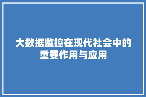 大数据监控在现代社会中的重要作用与应用