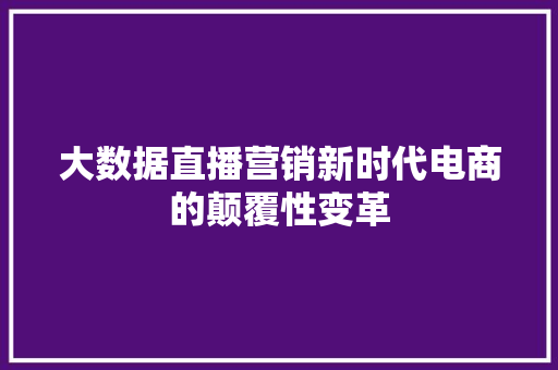 大数据直播营销新时代电商的颠覆性变革