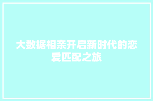 大数据相亲开启新时代的恋爱匹配之旅