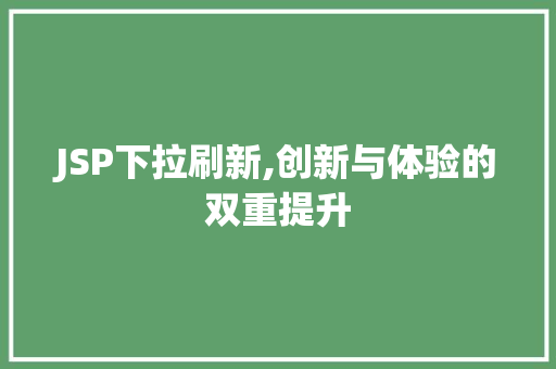 JSP下拉刷新,创新与体验的双重提升