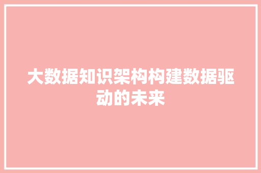 大数据知识架构构建数据驱动的未来