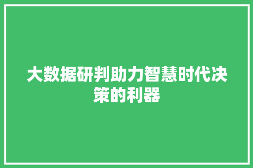 大数据研判助力智慧时代决策的利器