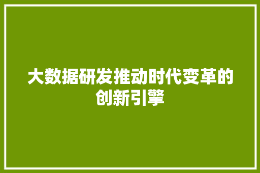 大数据研发推动时代变革的创新引擎