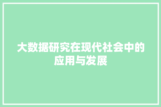 大数据研究在现代社会中的应用与发展