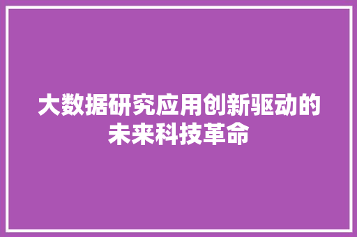 大数据研究应用创新驱动的未来科技革命