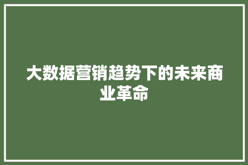 大数据营销趋势下的未来商业革命