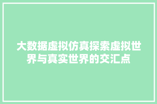 大数据虚拟仿真探索虚拟世界与真实世界的交汇点
