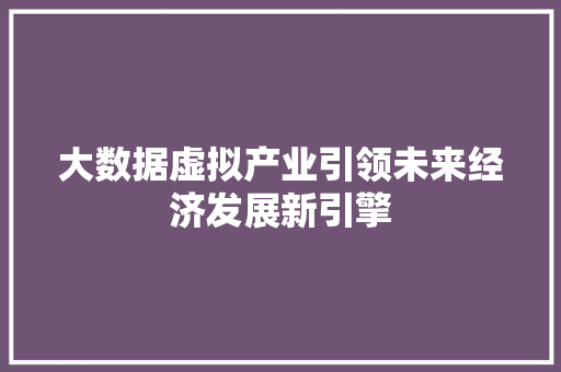 大数据虚拟产业引领未来经济发展新引擎
