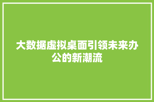 大数据虚拟桌面引领未来办公的新潮流