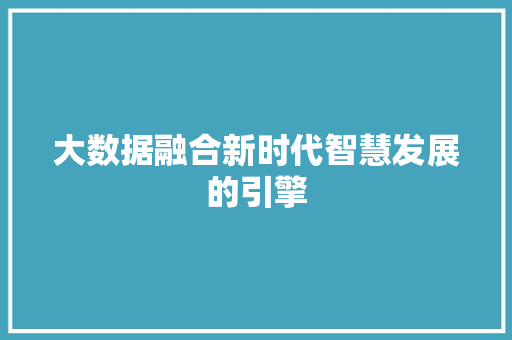 大数据融合新时代智慧发展的引擎