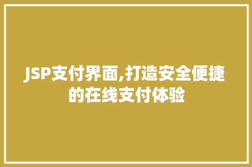 JSP支付界面,打造安全便捷的在线支付体验 市场营销范文