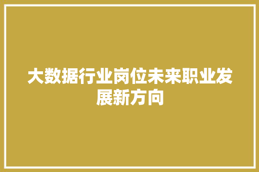 大数据行业岗位未来职业发展新方向