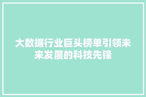 大数据行业巨头榜单引领未来发展的科技先锋