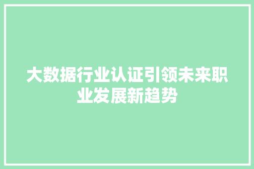 大数据行业认证引领未来职业发展新趋势