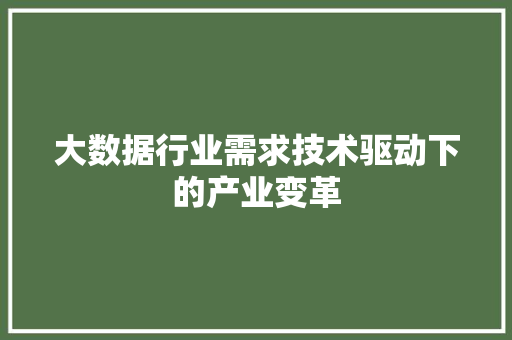 大数据行业需求技术驱动下的产业变革