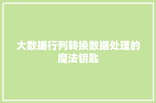 大数据行列转换数据处理的魔法钥匙