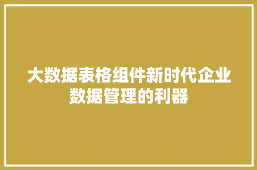 大数据表格组件新时代企业数据管理的利器