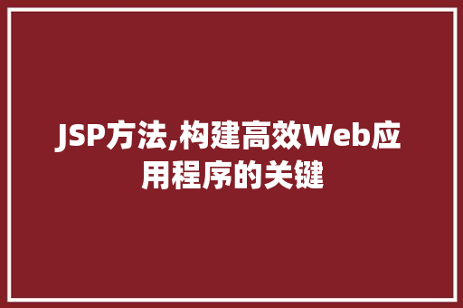 JSP方法,构建高效Web应用程序的关键 市场营销范文