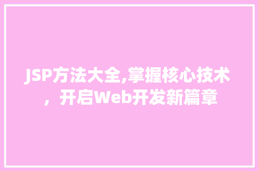 JSP方法大全,掌握核心技术，开启Web开发新篇章 项目报告