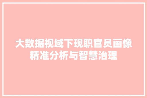 大数据视域下现职官员画像精准分析与智慧治理
