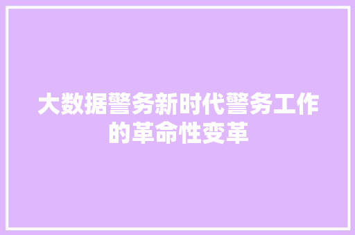大数据警务新时代警务工作的革命性变革
