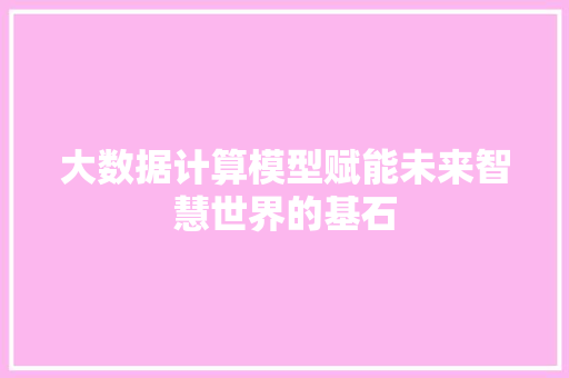 大数据计算模型赋能未来智慧世界的基石