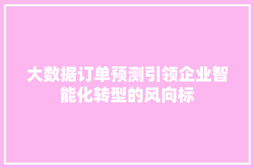 大数据订单预测引领企业智能化转型的风向标