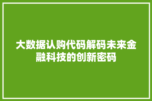 大数据认购代码解码未来金融科技的创新密码