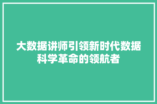 大数据讲师引领新时代数据科学革命的领航者