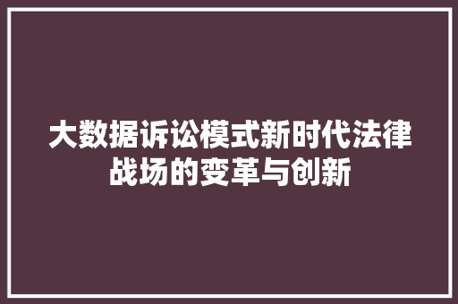 大数据诉讼模式新时代法律战场的变革与创新