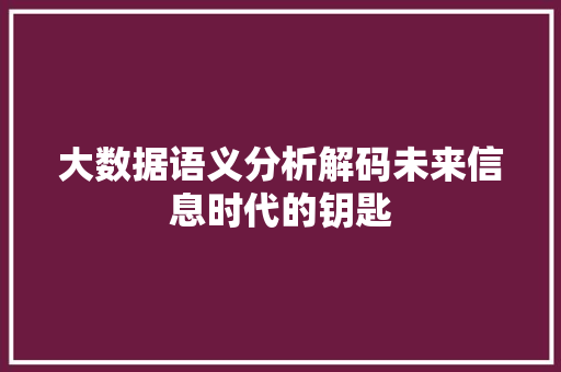 大数据语义分析解码未来信息时代的钥匙