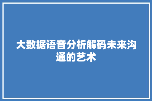 大数据语音分析解码未来沟通的艺术