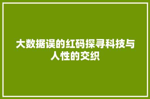 大数据误的红码探寻科技与人性的交织