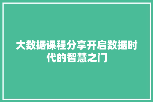 大数据课程分享开启数据时代的智慧之门