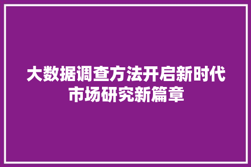 大数据调查方法开启新时代市场研究新篇章