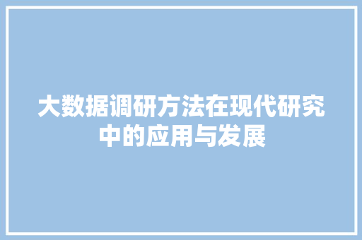 大数据调研方法在现代研究中的应用与发展