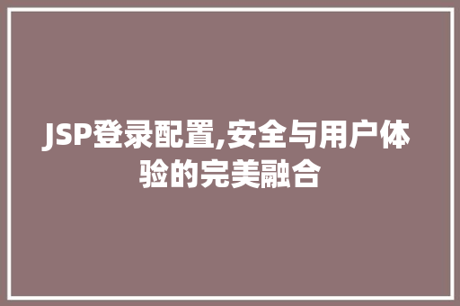 JSP登录配置,安全与用户体验的完美融合 项目报告