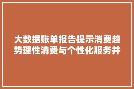 大数据账单报告提示消费趋势理性消费与个性化服务并行