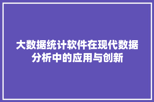 大数据统计软件在现代数据分析中的应用与创新